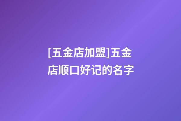 [五金店加盟]五金店顺口好记的名字-第1张-店铺起名-玄机派